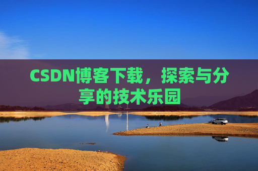 CSDN博客下载,探索与分享的技术乐园 CSDN博客下载,探索与分享的技术乐园